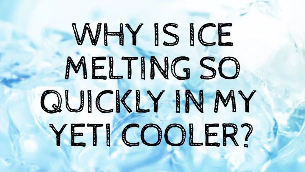 Why is ice melting so quickly in my Yeti cooler? SOLVED
